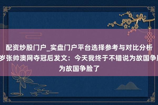 配资炒股门户_实盘门户平台选择参考与对比分析 37岁张帅澳网夺冠后发文：今天我终于不错说为故国争脸了