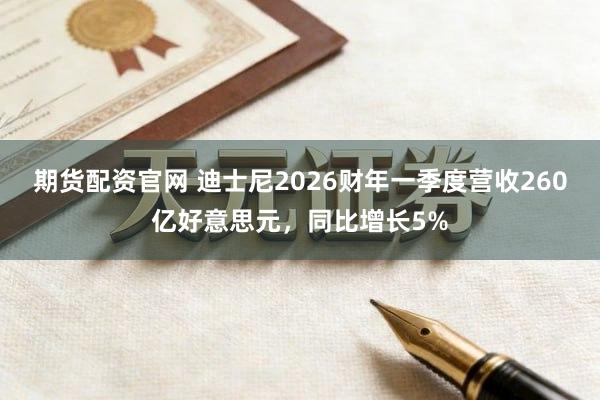 期货配资官网 迪士尼2026财年一季度营收260亿好意思元，同比增长5%