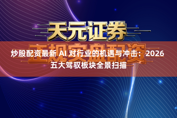 炒股配资最新 AI 对行业的机遇与冲击：2026 五大驾驭板块全景扫描