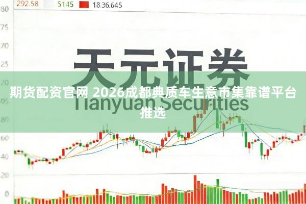 期货配资官网 2026成都典质车生意市集靠谱平台推选