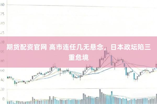 期货配资官网 高市连任几无悬念，日本政坛陷三重危境