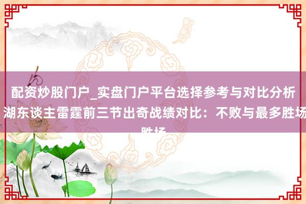 配资炒股门户_实盘门户平台选择参考与对比分析 湖东谈主雷霆前三节出奇战绩对比：不败与最多胜场