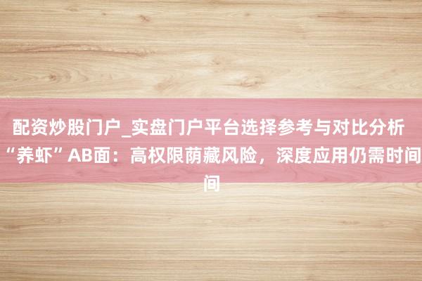 配资炒股门户_实盘门户平台选择参考与对比分析 “养虾”AB面：高权限荫藏风险，深度应用仍需时间
