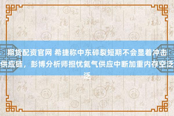 期货配资官网 希捷称中东碎裂短期不会显着冲击供应链,彭博分析师担忧氦气供应中断加重内存空泛