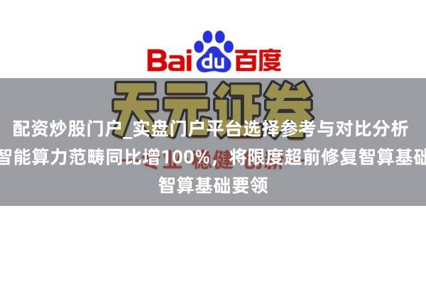配资炒股门户_实盘门户平台选择参考与对比分析 上海智能算力范畴同比增100%,将限度超前修复智算基础要领