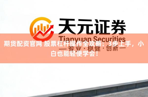 期货配资官网 股票杠杆操作全攻略:3步上手,小白也能轻便学会!