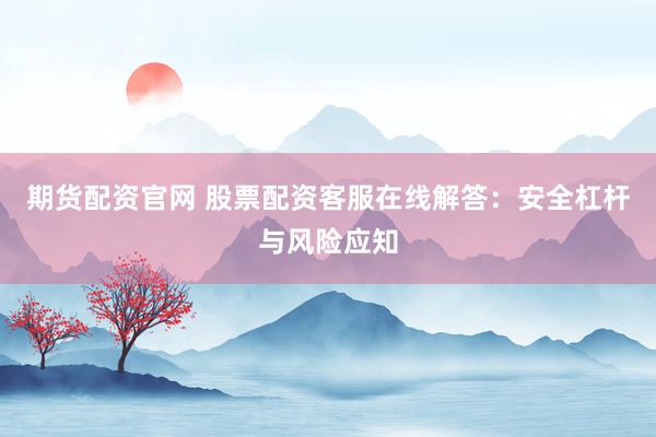 期货配资官网 股票配资客服在线解答：安全杠杆与风险应知