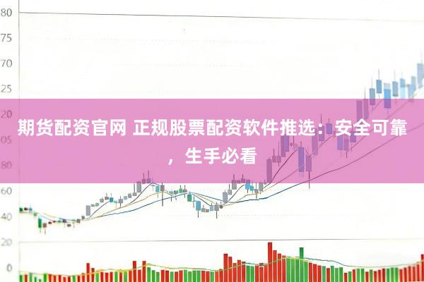 期货配资官网 正规股票配资软件推选：安全可靠，生手必看