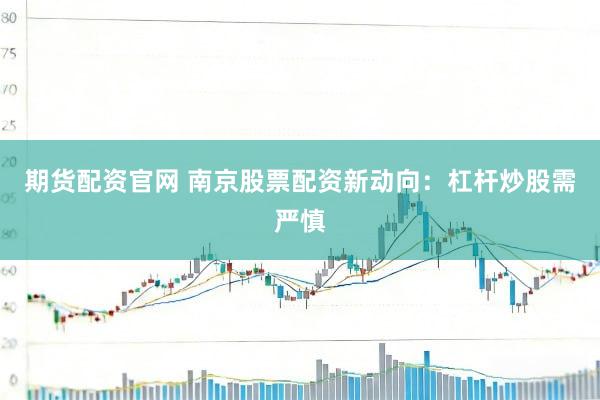 期货配资官网 南京股票配资新动向：杠杆炒股需严慎